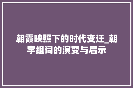 朝霞映照下的时代变迁_朝字组词的演变与启示