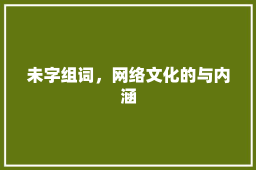 未字组词，网络文化的与内涵 优秀范文