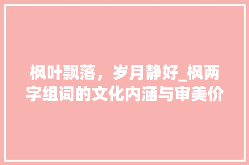 枫叶飘落，岁月静好_枫两字组词的文化内涵与审美价值