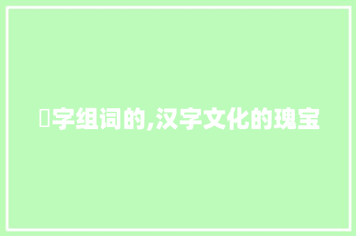栢字组词的,汉字文化的瑰宝