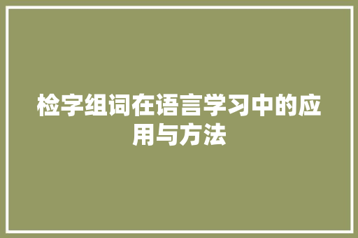 检字组词在语言学习中的应用与方法 范文之家