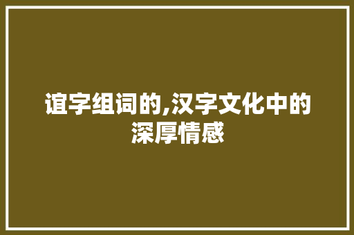 谊字组词的,汉字文化中的深厚情感