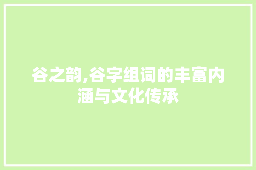 谷之韵,谷字组词的丰富内涵与文化传承
