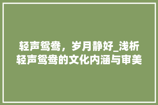 轻声鸳鸯，岁月静好_浅析轻声鸳鸯的文化内涵与审美价值
