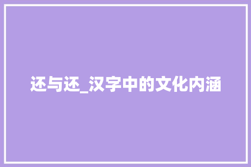 还与还_汉字中的文化内涵