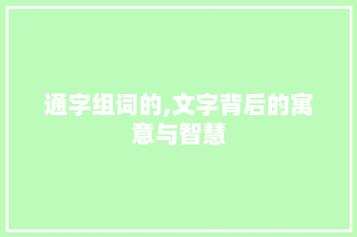 通字组词的,文字背后的寓意与智慧