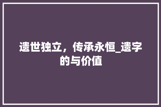 遗世独立，传承永恒_遗字的与价值