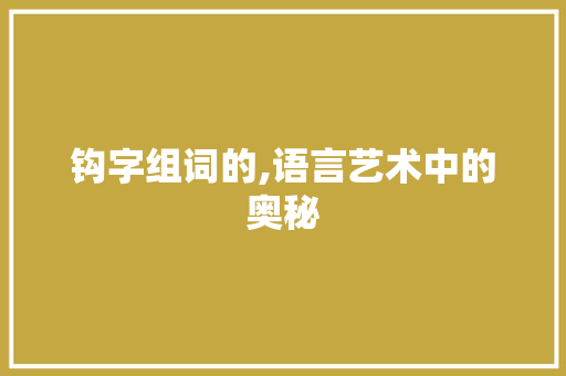 钩字组词的,语言艺术中的奥秘