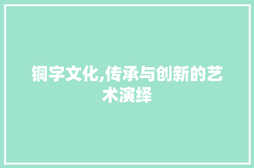 铜字文化,传承与创新的艺术演绎