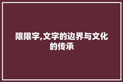 限限字,文字的边界与文化的传承