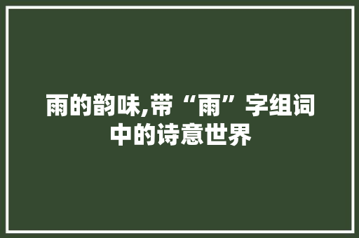 雨的韵味,带“雨”字组词中的诗意世界
