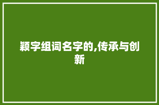 颖字组词名字的,传承与创新