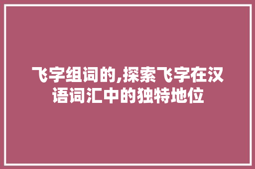 飞字组词的,探索飞字在汉语词汇中的独特地位