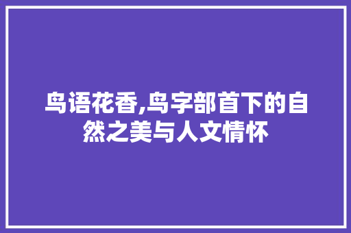 鸟语花香,鸟字部首下的自然之美与人文情怀