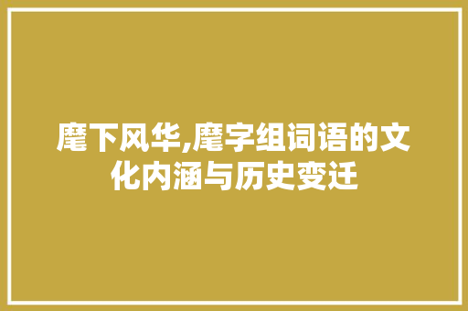 麾下风华,麾字组词语的文化内涵与历史变迁