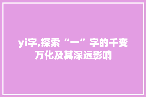 yi字,探索“一”字的千变万化及其深远影响