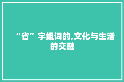 “省”字组词的,文化与生活的交融