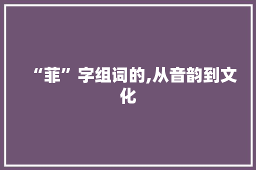 “菲”字组词的,从音韵到文化