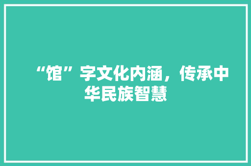 “馆”字文化内涵，传承中华民族智慧