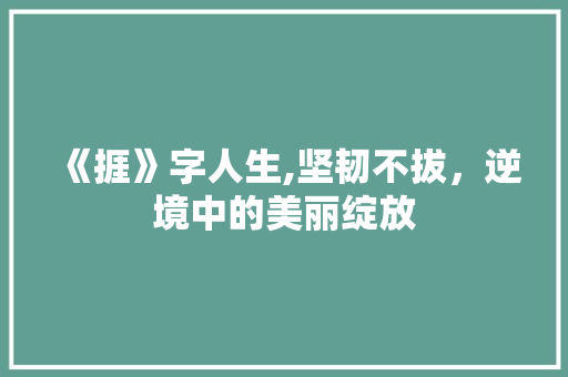 《捱》字人生,坚韧不拔，逆境中的美丽绽放