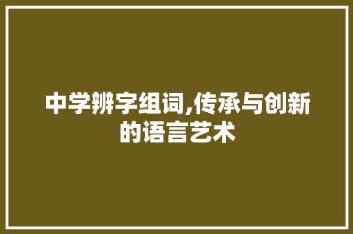 中学辨字组词,传承与创新的语言艺术