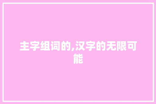 主字组词的,汉字的无限可能