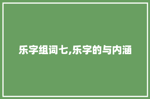 乐字组词七,乐字的与内涵