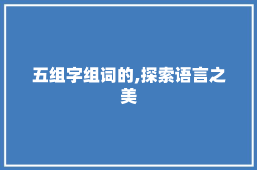 五组字组词的,探索语言之美