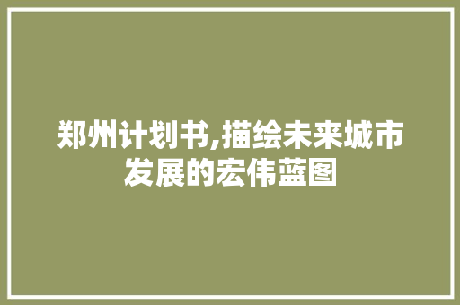 郑州计划书,描绘未来城市发展的宏伟蓝图