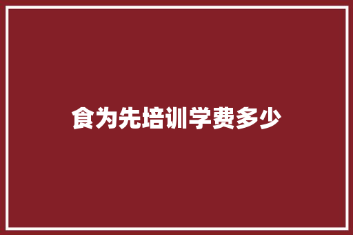 食为先培训学费多少