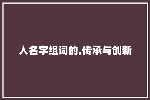 人名字组词的,传承与创新