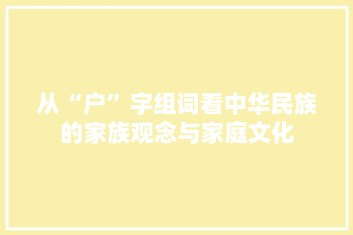 从“户”字组词看中华民族的家族观念与家庭文化