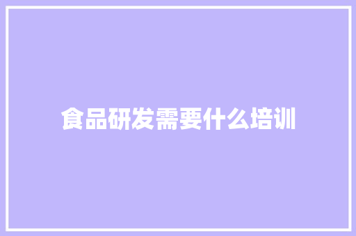 食品研发需要什么培训