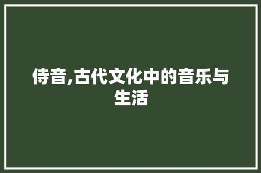 侍音,古代文化中的音乐与生活