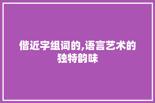 偕近字组词的,语言艺术的独特韵味
