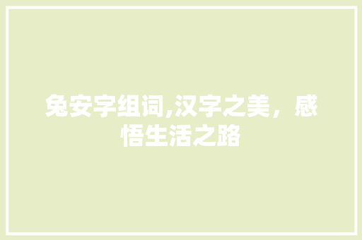 兔安字组词,汉字之美，感悟生活之路