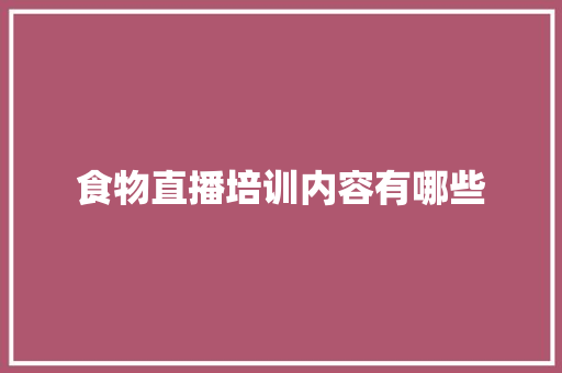 食物直播培训内容有哪些
