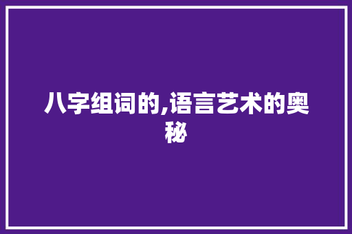 八字组词的,语言艺术的奥秘