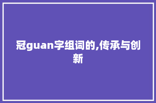 冠guan字组词的,传承与创新