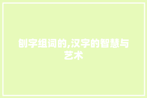 刨字组词的,汉字的智慧与艺术