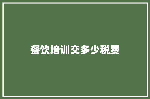餐饮培训交多少税费 范文参考