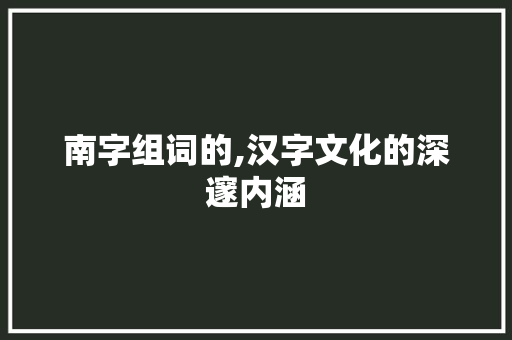 南字组词的,汉字文化的深邃内涵