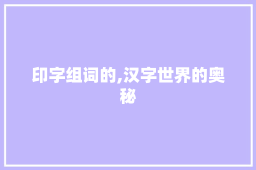 印字组词的,汉字世界的奥秘