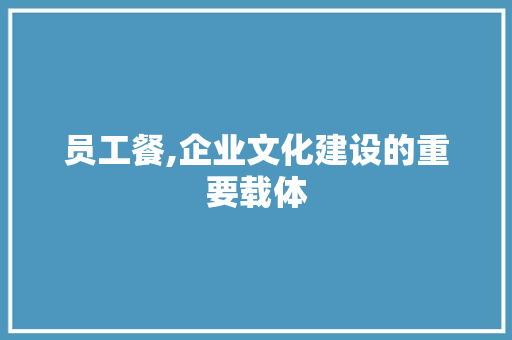 员工餐,企业文化建设的重要载体