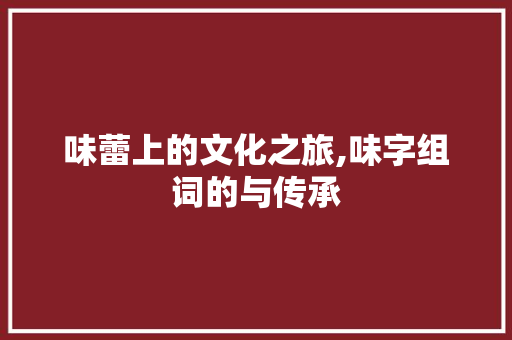 味蕾上的文化之旅,味字组词的与传承