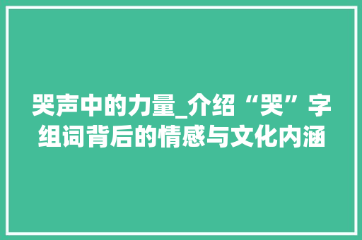 哭声中的力量_介绍“哭”字组词背后的情感与文化内涵