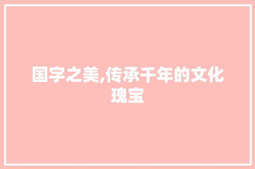 国字之美,传承千年的文化瑰宝