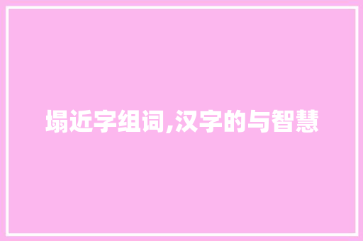 塌近字组词,汉字的与智慧