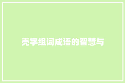 壳字组词成语的智慧与