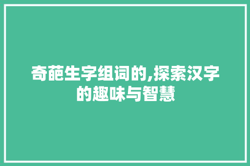 奇葩生字组词的,探索汉字的趣味与智慧